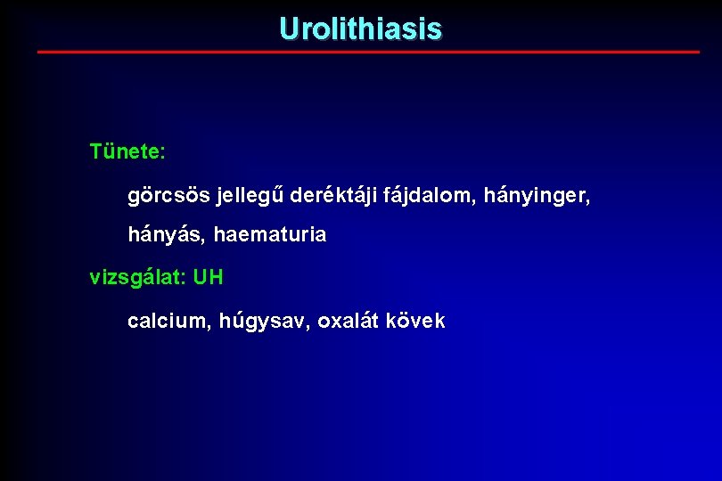 Urolithiasis Tünete: görcsös jellegű deréktáji fájdalom, hányinger, hányás, haematuria vizsgálat: UH calcium, húgysav, oxalát