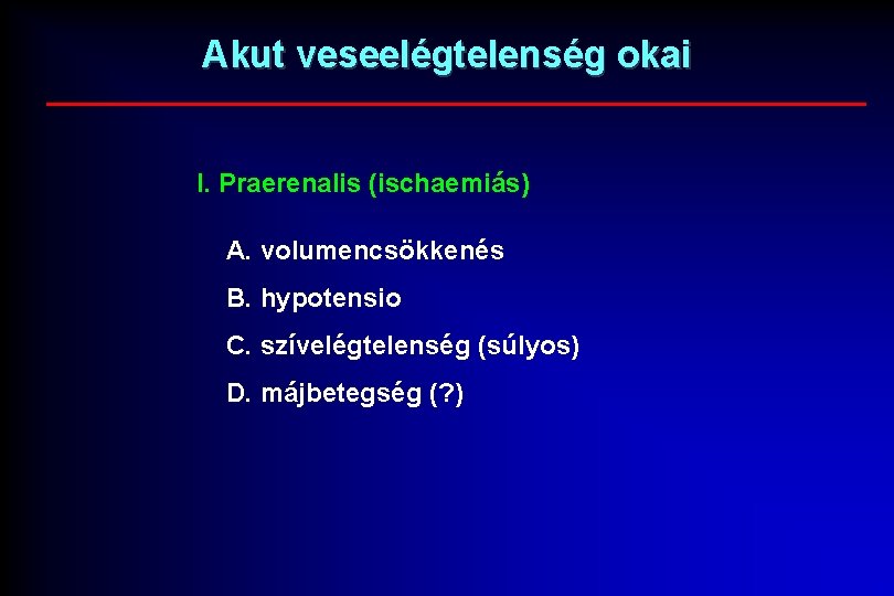 Akut veseelégtelenség okai I. Praerenalis (ischaemiás) A. volumencsökkenés B. hypotensio C. szívelégtelenség (súlyos) D.