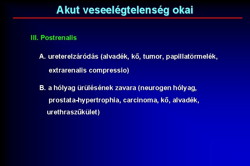 Akut veseelégtelenség okai III. Postrenalis A. ureterelzáródás (alvadék, kő, tumor, papillatörmelék, extrarenalis compressio) B.