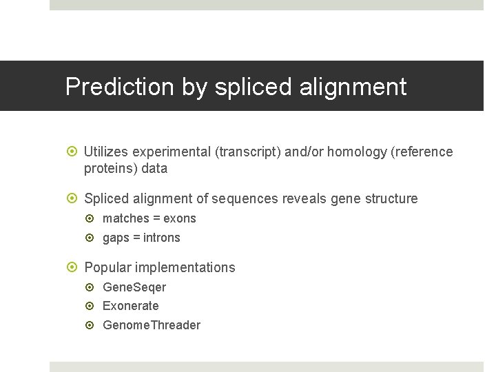 Prediction by spliced alignment Utilizes experimental (transcript) and/or homology (reference proteins) data Spliced alignment
