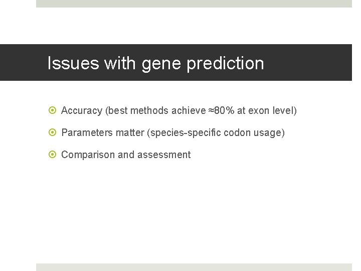 Issues with gene prediction Accuracy (best methods achieve ≈80% at exon level) Parameters matter