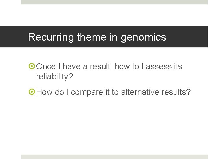 Recurring theme in genomics Once I have a result, how to I assess its