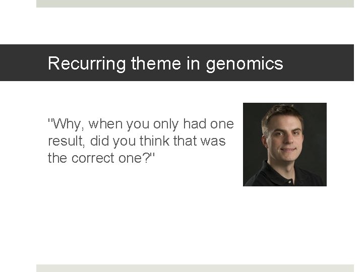 Recurring theme in genomics "Why, when you only had one result, did you think