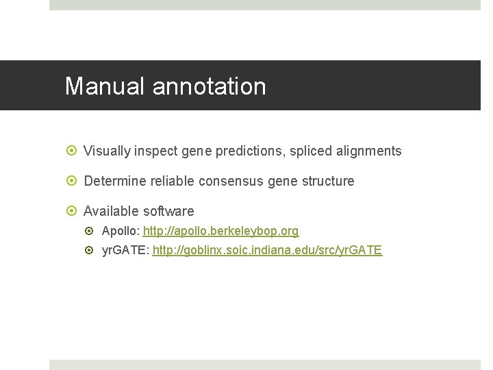 Manual annotation Visually inspect gene predictions, spliced alignments Determine reliable consensus gene structure Available