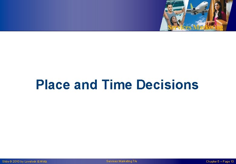 Services Marketing Place and Time Decisions Slide © 2010 by Lovelock & Wirtz Services