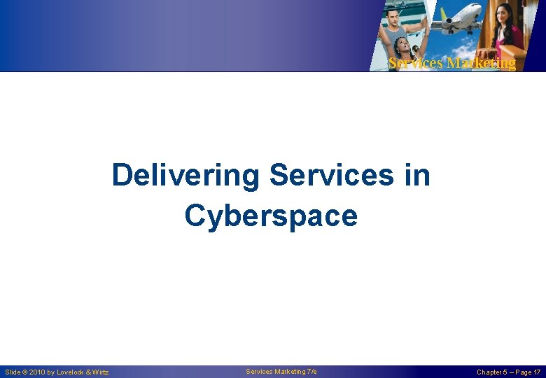 Services Marketing Delivering Services in Cyberspace Slide © 2010 by Lovelock & Wirtz Services