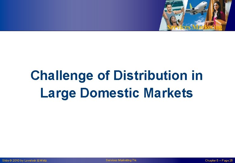 Services Marketing Challenge of Distribution in Large Domestic Markets Slide © 2010 by Lovelock