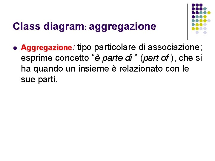 Class diagram: aggregazione l Aggregazione: tipo particolare di associazione; esprime concetto “è parte di