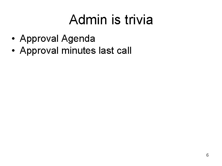 Admin is trivia • Approval Agenda • Approval minutes last call 6 