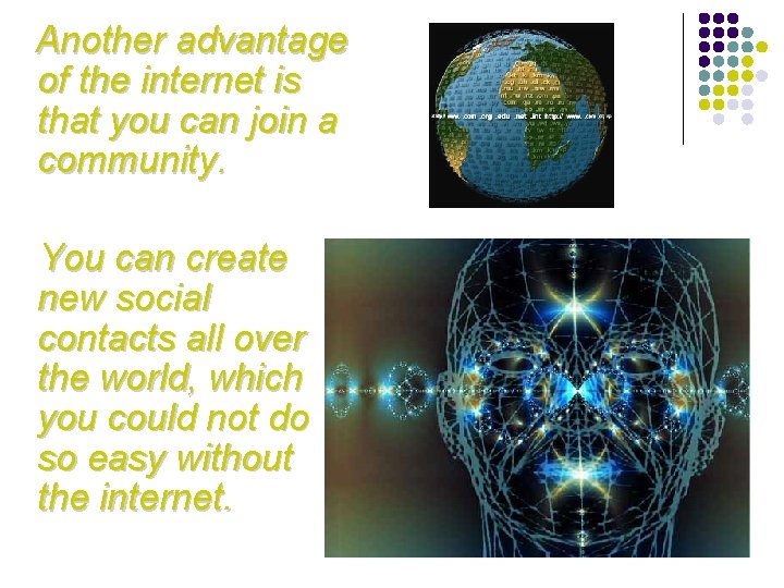 Another advantage of the internet is that you can join a community. You can