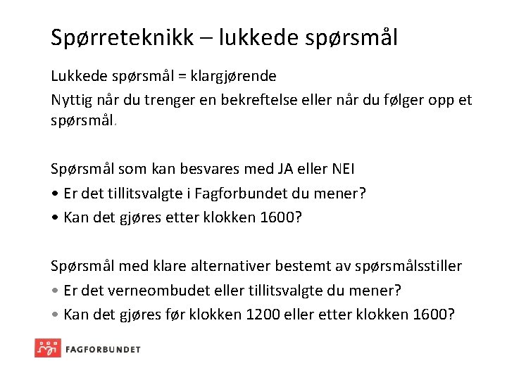 Spørreteknikk – lukkede spørsmål Lukkede spørsmål = klargjørende Nyttig når du trenger en bekreftelse