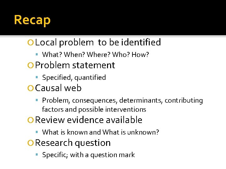 Recap Local problem to be identified What? When? Where? Who? How? Problem statement Specified,
