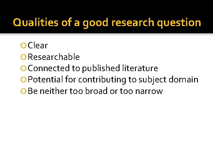 Qualities of a good research question Clear Researchable Connected to published literature Potential for