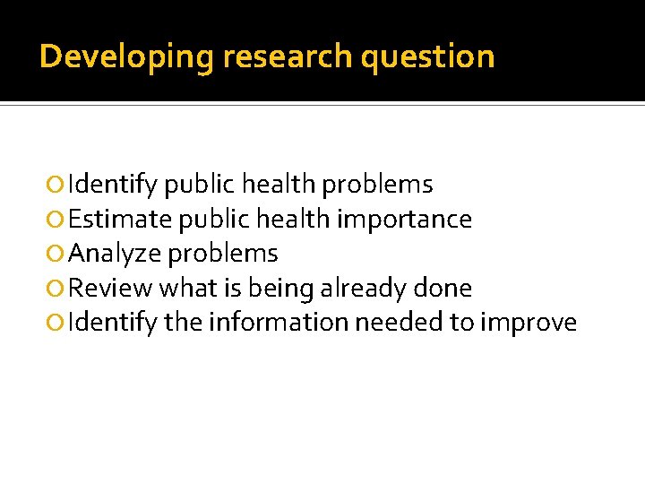 Developing research question Identify public health problems Estimate public health importance Analyze problems Review