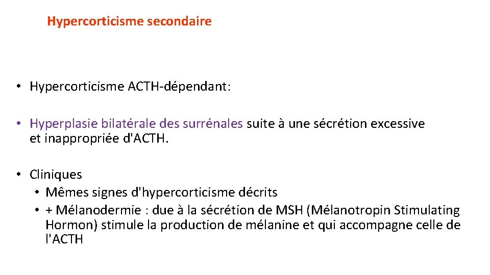 Hypercorticisme secondaire • Hypercorticisme ACTH-dépendant: • Hyperplasie bilatérale des surrénales suite à une sécrétion