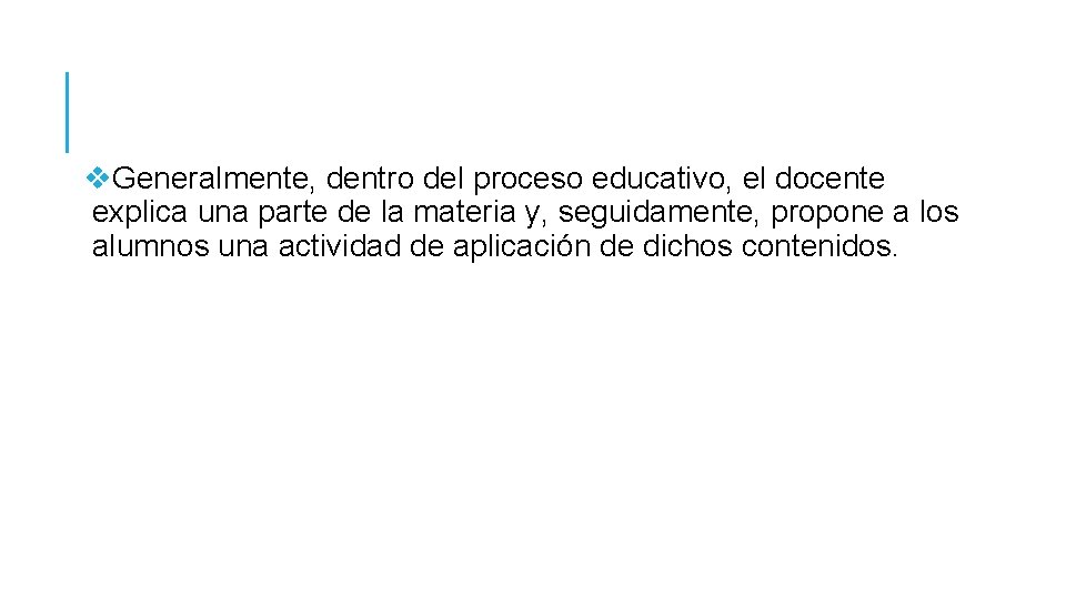 v. Generalmente, dentro del proceso educativo, el docente explica una parte de la materia v. Generalmente, dentro del proceso educativo, el docente explica una parte de la materia