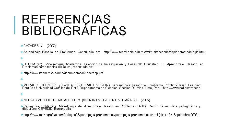 REFERENCIAS BIBLIOGRÁFICAS v. CAZARES Y. (2007) v. Aprendizaje Basado en Problemas. Consultado en: http: REFERENCIAS BIBLIOGRÁFICAS v. CAZARES Y. (2007) v. Aprendizaje Basado en Problemas. Consultado en: http: