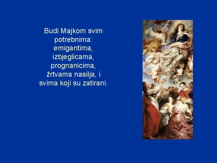 Budi Majkom svim potrebnima: emigantima, izbjeglicama, prognanicima, žrtvama nasilja, i svima koji su zatirani. Budi Majkom svim potrebnima: emigantima, izbjeglicama, prognanicima, žrtvama nasilja, i svima koji su zatirani.