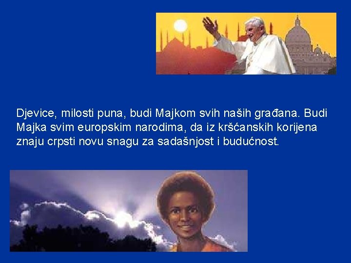 Djevice, milosti puna, budi Majkom svih naših građana. Budi Majka svim europskim narodima, da Djevice, milosti puna, budi Majkom svih naših građana. Budi Majka svim europskim narodima, da