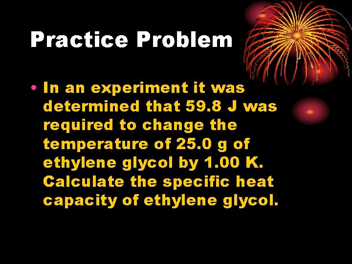 Practice Problem • In an experiment it was determined that 59. 8 J was