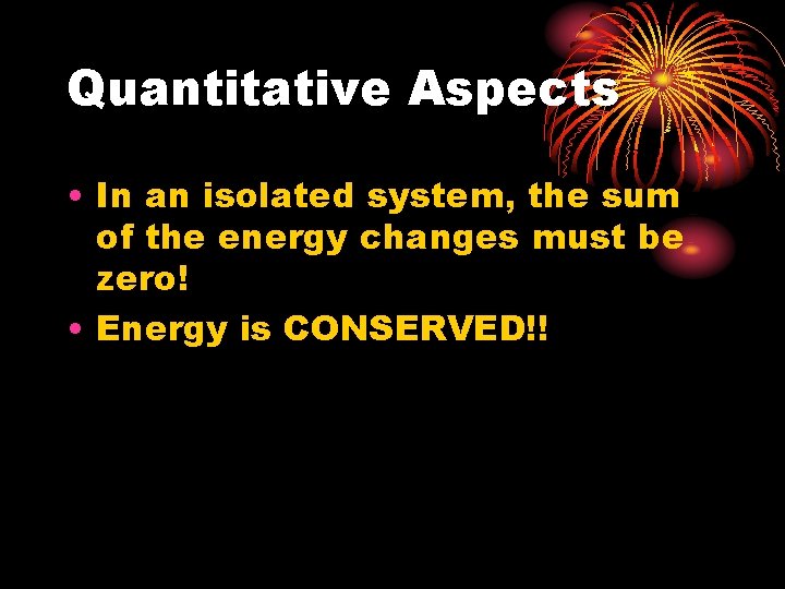 Quantitative Aspects • In an isolated system, the sum of the energy changes must