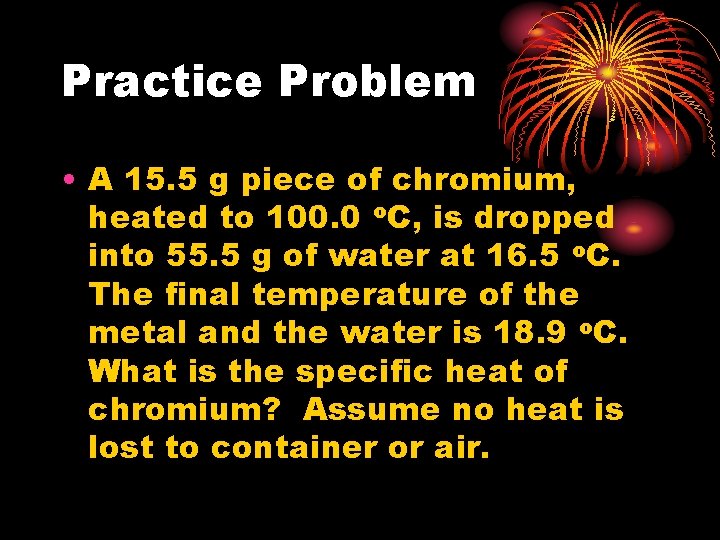 Practice Problem • A 15. 5 g piece of chromium, heated to 100. 0