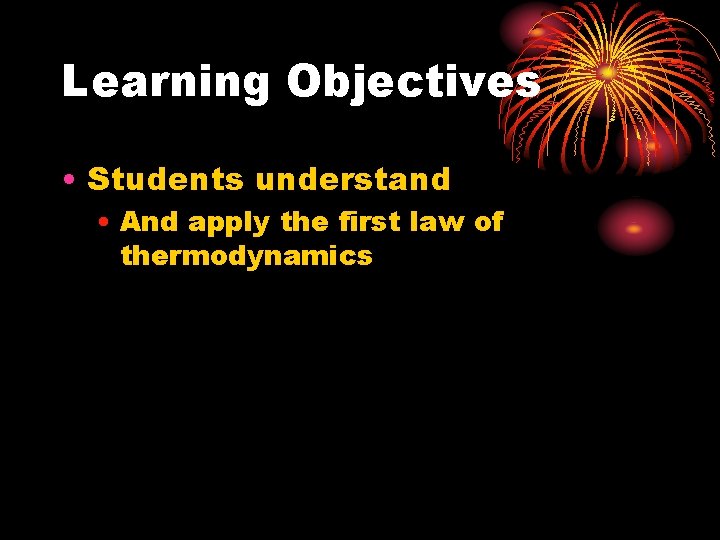 Learning Objectives • Students understand • And apply the first law of thermodynamics 