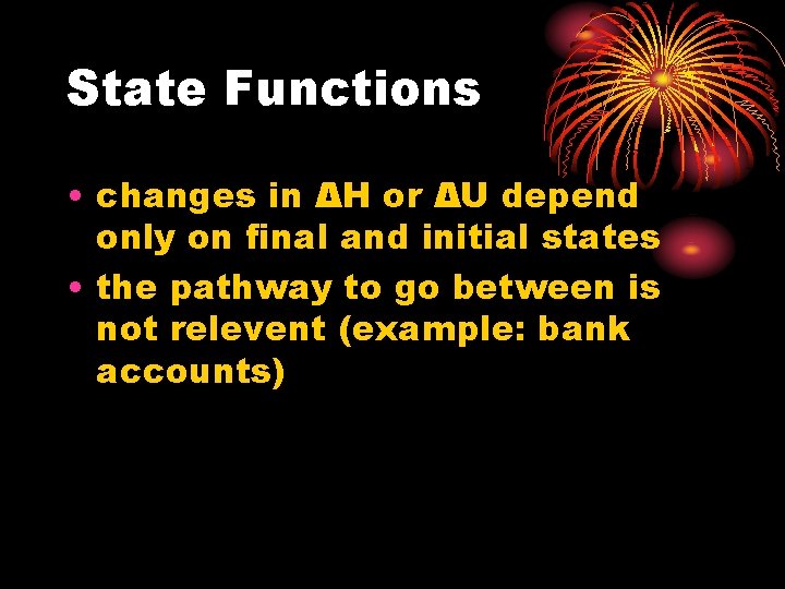 State Functions • changes in ΔH or ΔU depend only on final and initial