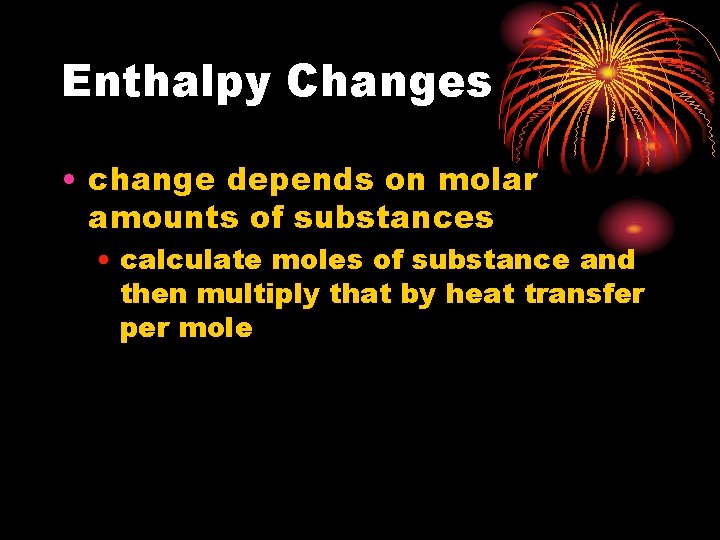 Enthalpy Changes • change depends on molar amounts of substances • calculate moles of