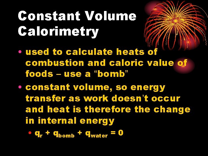 Constant Volume Calorimetry • used to calculate heats of combustion and caloric value of