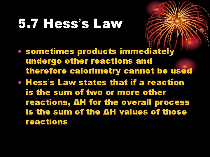 5. 7 Hess’s Law • sometimes products immediately undergo other reactions and therefore calorimetry