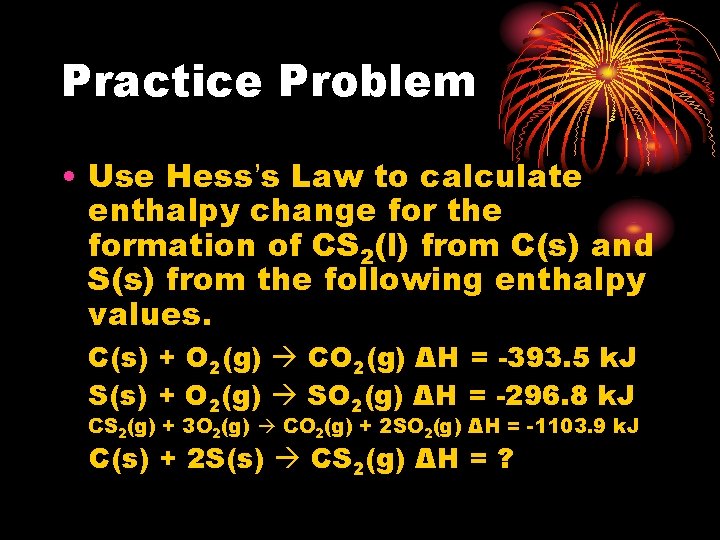 Practice Problem • Use Hess’s Law to calculate enthalpy change for the formation of