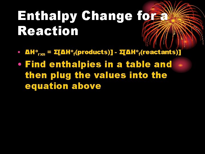 Enthalpy Change for a Reaction • ΔHorxn = Σ[ΔHof(products)] - Σ[ΔHof(reactants)] • Find enthalpies