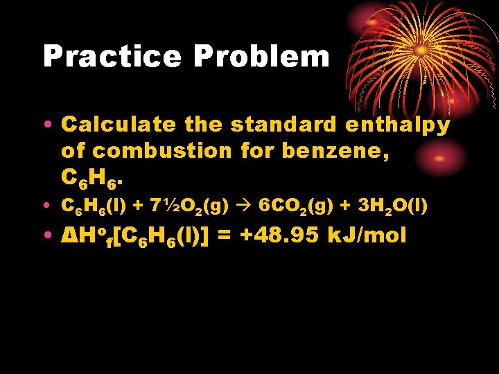 Practice Problem • Calculate the standard enthalpy of combustion for benzene, C 6 H