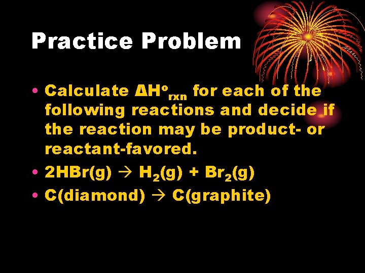 Practice Problem • Calculate ΔHorxn for each of the following reactions and decide if
