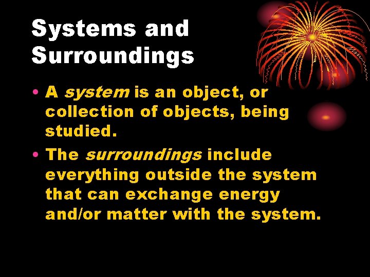Systems and Surroundings • A system is an object, or collection of objects, being