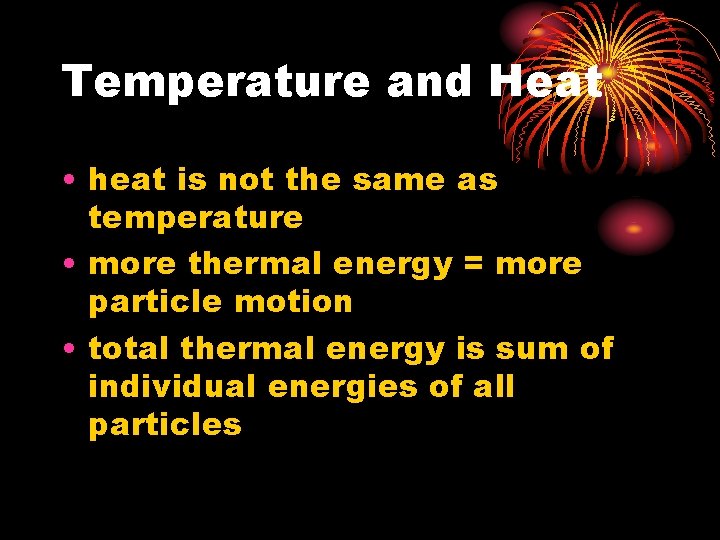 Temperature and Heat • heat is not the same as temperature • more thermal
