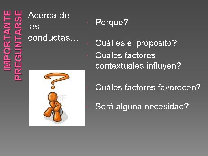 IMPORTANTE PREGUNTARSE Acerca de las conductas… Porque? Cuál es el propósito? Cuáles factores contextuales