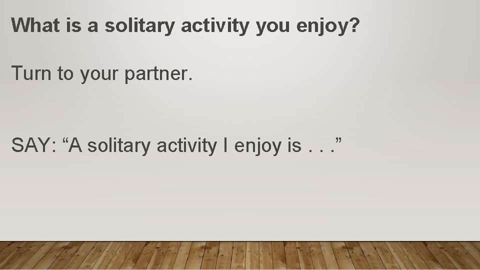 What is a solitary activity you enjoy? Turn to your partner. SAY: “A solitary