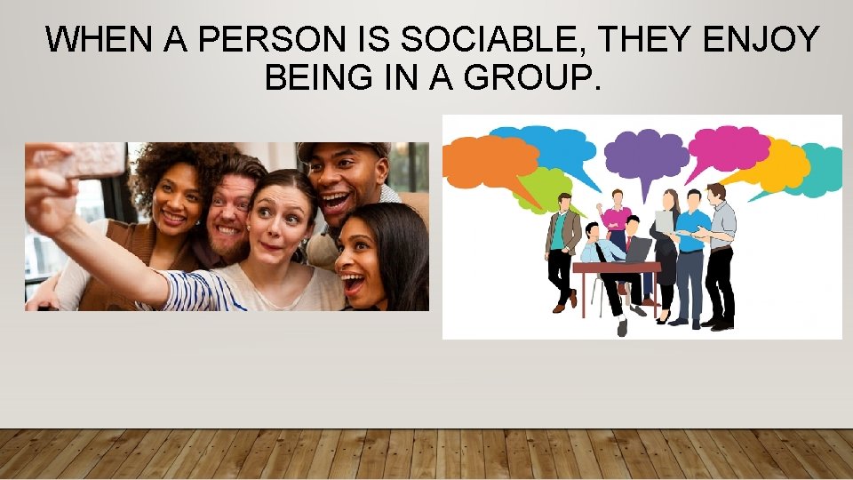 WHEN A PERSON IS SOCIABLE, THEY ENJOY BEING IN A GROUP. 