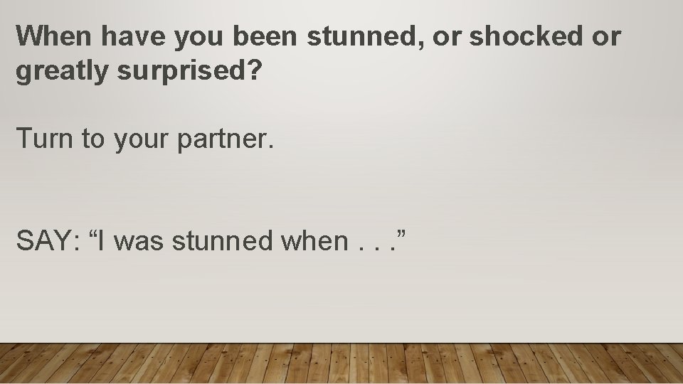When have you been stunned, or shocked or greatly surprised? Turn to your partner.