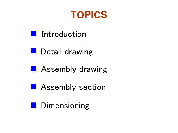TOPICS Introduction Detail drawing Assembly section Dimensioning 