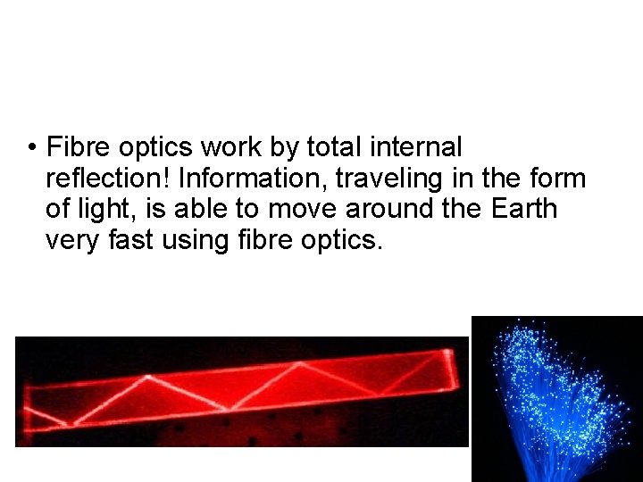  • Fibre optics work by total internal reflection! Information, traveling in the form