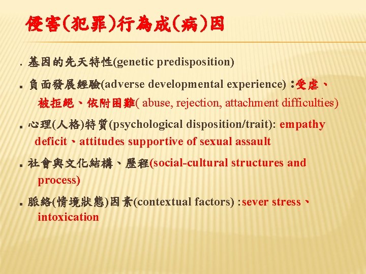 侵害(犯罪)行為成(病)因 ․基因的先天特性(genetic predisposition) ․負面發展經驗(adverse developmental experience) : 受虐、 被拒絕、依附困難( abuse, rejection, attachment difficulties) ․心理(人格)特質(psychological