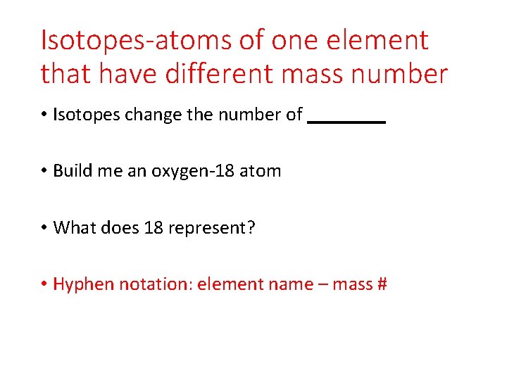 Isotopes-atoms of one element that have different mass number • Isotopes change the number