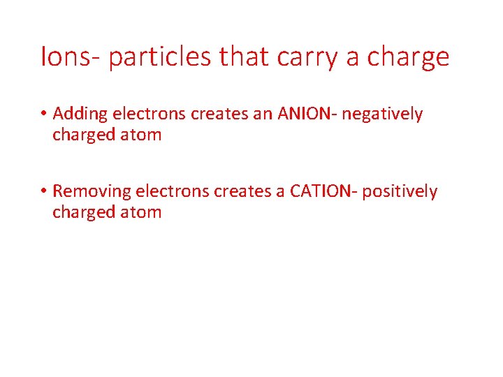 Ions- particles that carry a charge • Adding electrons creates an ANION- negatively charged