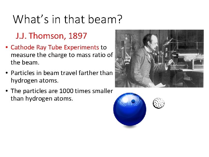 What’s in that beam? J. J. Thomson, 1897 • Cathode Ray Tube Experiments to