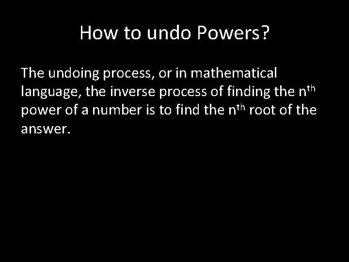 How to undo Powers? The undoing process, or in mathematical language, the inverse process