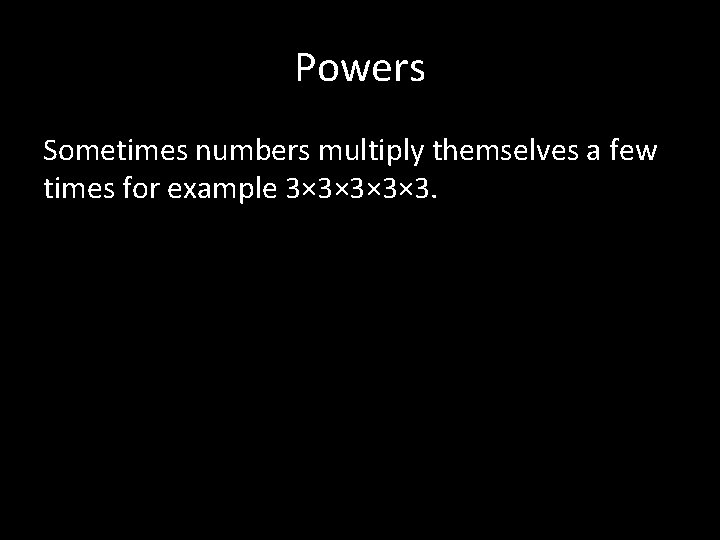 Powers Sometimes numbers multiply themselves a few times for example 3× 3× 3. 