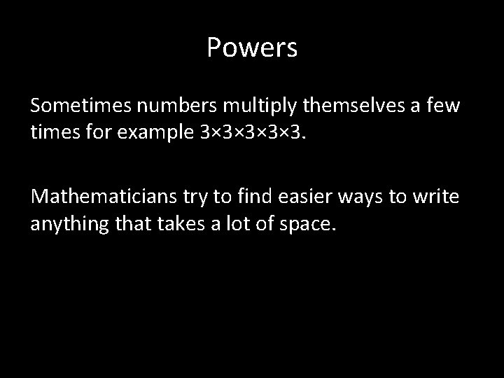 Powers Sometimes numbers multiply themselves a few times for example 3× 3× 3. Mathematicians